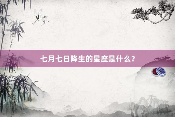 七月七日降生的星座是什么？