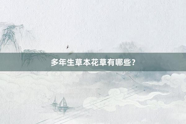 多年生草本花草有哪些？